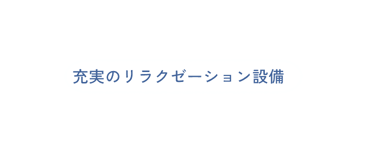 充実のリラクゼーション施設